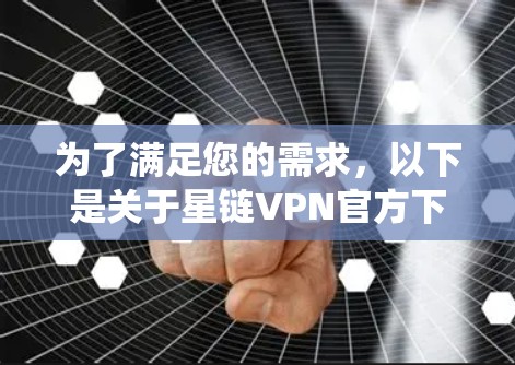 为了满足您的需求，以下是关于星链VPN官方下载的系统说明
