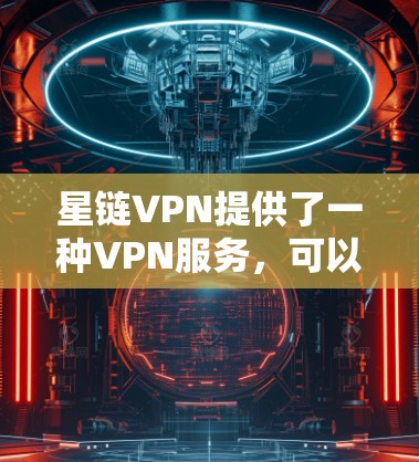 星链VPN提供了一种VPN服务，可以使用Windows版进行登录。以下是详细的步骤指南