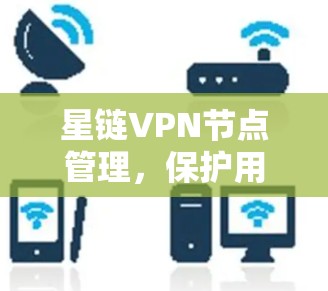 星链VPN节点管理，保护用户安全的创新解决方案