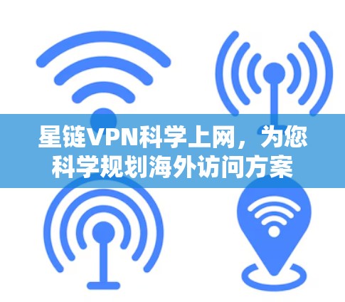 星链VPN科学上网，为您科学规划海外访问方案