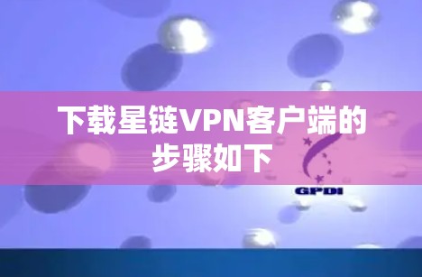 下载星链VPN客户端的步骤如下