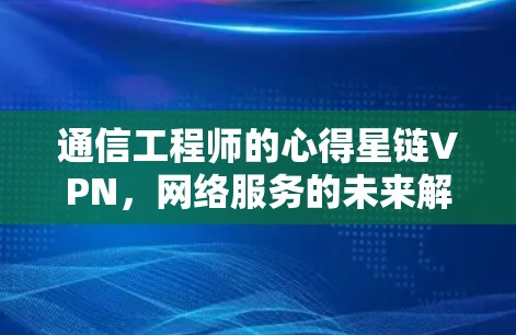 通信工程师的心得星链VPN，网络服务的未来解决方案