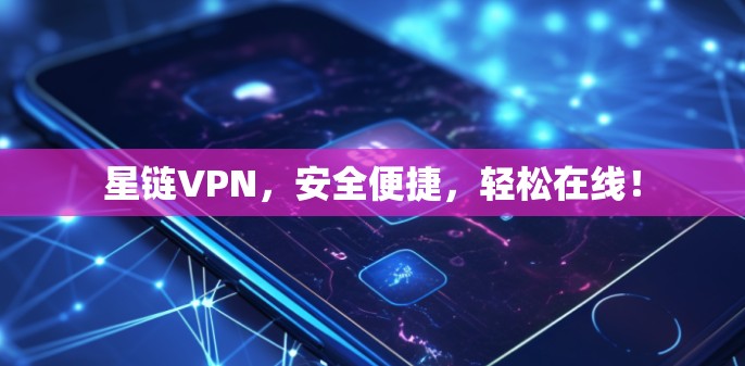 星链VPN，安全便捷，轻松在线！