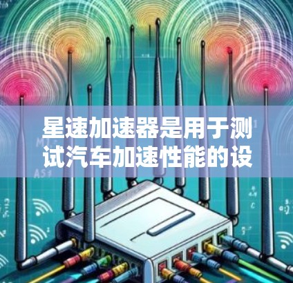 星速加速器是用于测试汽车加速性能的设备，通常用于汽车厂开发更高效的加速装置。为了优化星速加速器的线路，可以从以下几个方面入手