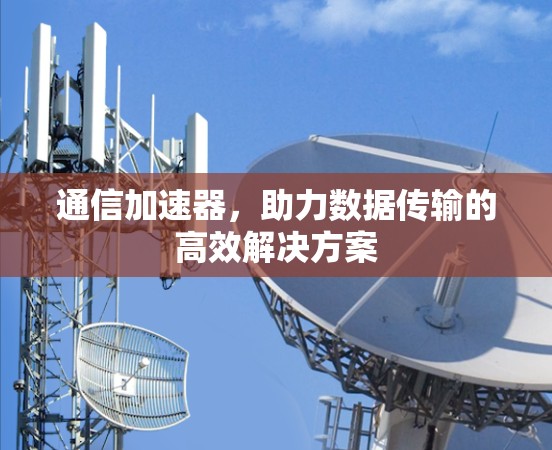 通信加速器，助力数据传输的高效解决方案