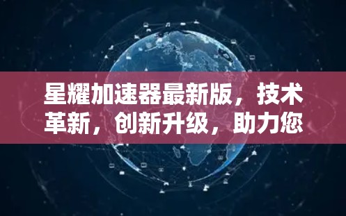 星耀加速器最新版，技术革新，创新升级，助力您的加速乐趣