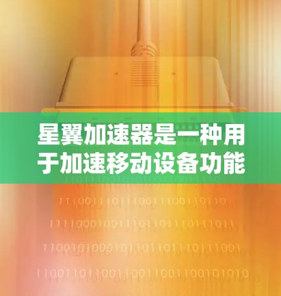 星翼加速器是一种用于加速移动设备功能的工具，适用于移动设备如手机、平板电脑等。以下是一个清晰的指南，帮助你使用星翼加速器
