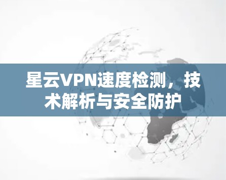 星云VPN速度检测，技术解析与安全防护