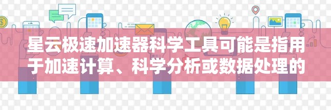 星云极速加速器科学工具可能是指用于加速计算、科学分析或数据处理的工具。以下是一些可能的加速工具及其特点