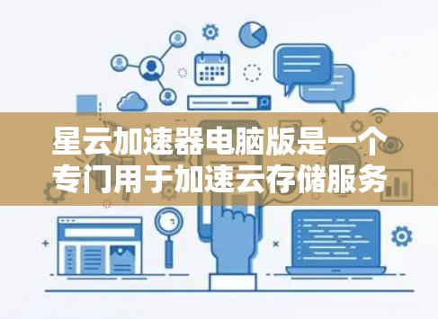 星云加速器电脑版是一个专门用于加速云存储服务的工具，可以帮助提升文件传输速度，减少等待时间。以下是使用星云加速器电脑版的步骤说明