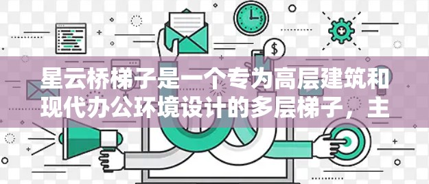 星云桥梯子是一个专为高层建筑和现代办公环境设计的多层梯子，主要用于提升建筑空间的效率和舒适度。以下是对星云桥梯子海外网络情况的详细分析