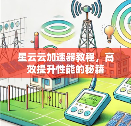 星云云加速器教程，高效提升性能的秘籍