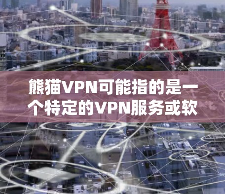 熊猫VPN可能指的是一个特定的VPN服务或软件，但您提到的是熊猫VPN电脑版本。以下是一些可能与熊猫VPN相关的信息，供您参考