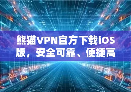 熊猫VPN官方下载iOS版，安全可靠、便捷高效、高效便捷