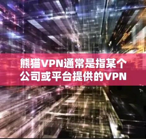 熊猫VPN通常是指某个公司或平台提供的VPN服务，但目前没有官方的正版软件正式发布。由于软件发行可能涉及盗版，且缺乏官方授权，购买正版软件可能需要谨慎，避免被平台勾结或下载非法内容