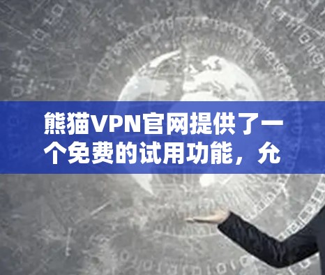 熊猫VPN官网提供了一个免费的试用功能，允许用户访问其VPN服务，但无法下载任何软件。如果你需要下载免费VPN软件，可以考虑以下几种方式