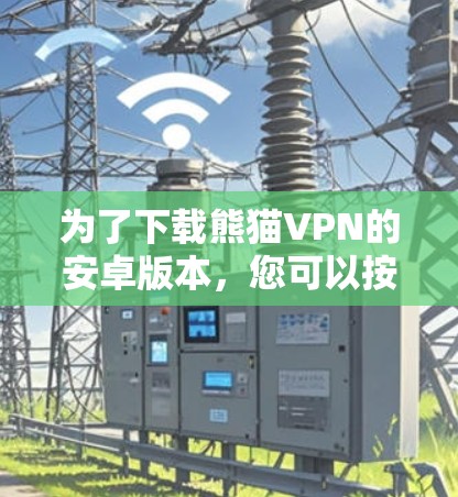 为了下载熊猫VPN的安卓版本，您可以按照以下步骤操作