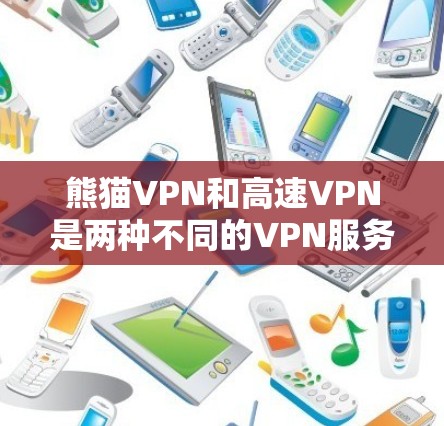 熊猫VPN和高速VPN是两种不同的VPN服务，各有其特点和适用场景。以下是对这两种服务的详细分析