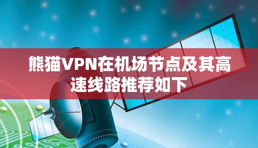 熊猫VPN在机场节点及其高速线路推荐如下