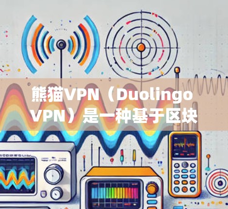 熊猫VPN（Duolingo VPN）是一种基于区块链的技术，提供VPN服务，帮助用户在海外轻松访问网络资源。以下是对熊猫VPN在海外访问体验的详细分析