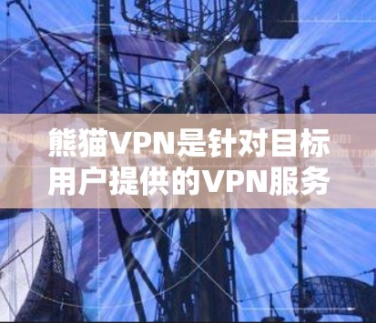 熊猫VPN是针对目标用户提供的VPN服务，旨在提供稳定的网络连接。以下是对其连接稳定性和速度测试的详细分析