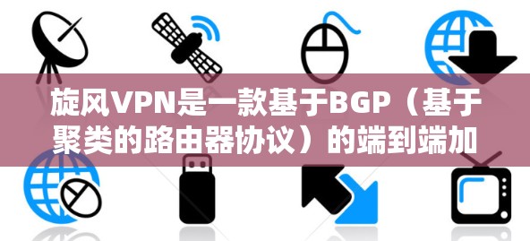 旋风VPN是一款基于BGP（基于聚类的路由器协议）的端到端加密VPN，旨在提供安全、高效和多端访问的VPN解决方案。以下是旋风VPN的主要功能评测