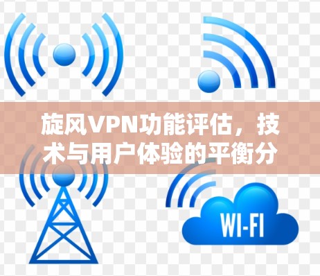 旋风VPN功能评估，技术与用户体验的平衡分析