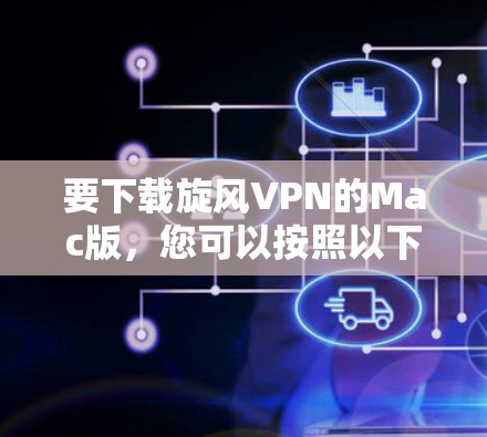 要下载旋风VPN的Mac版，您可以按照以下步骤进行操作