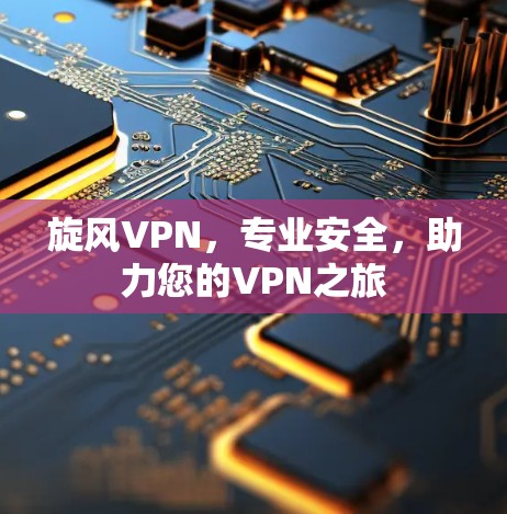 旋风VPN，专业安全，助力您的VPN之旅