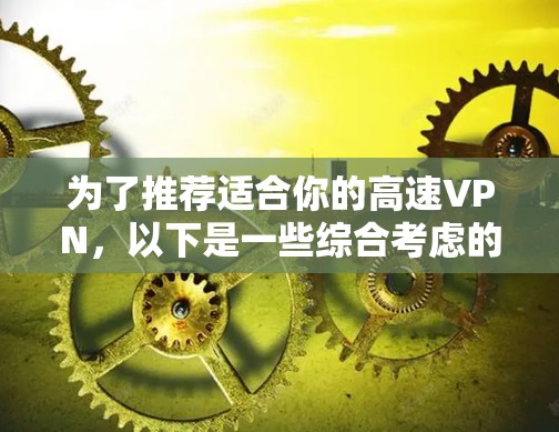 为了推荐适合你的高速VPN，以下是一些综合考虑的因素和推荐策略