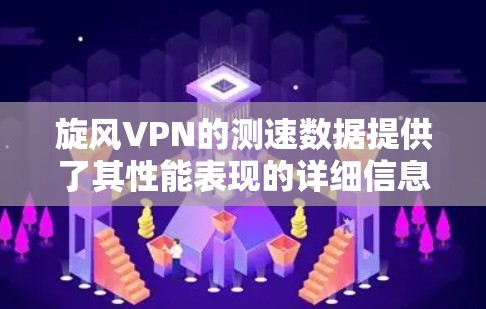 旋风VPN的测速数据提供了其性能表现的详细信息，帮助用户评估在不同环境下的表现。以下是关于旋风VPN测速的详细信息