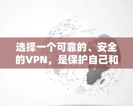 选择一个可靠的、安全的VPN，是保护自己和他人安全的关键。以下是一步步的指南，帮助你选择适合自己的VPN