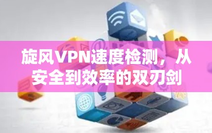 旋风VPN速度检测，从安全到效率的双刃剑