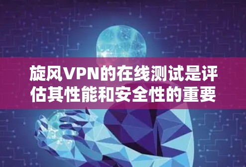 旋风VPN的在线测试是评估其性能和安全性的重要步骤。以下是关于旋风VPN在线测试的详细分析