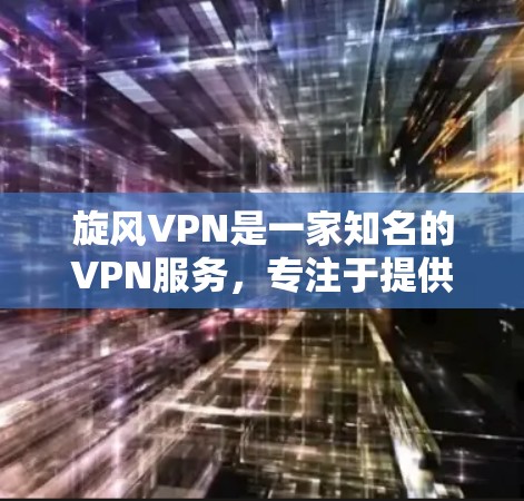 旋风VPN是一家知名的VPN服务，专注于提供安全、高效、便捷的VPN体验。如果你对旋风VPN的客户端感兴趣，以下是关于旋风VPN客户端的详细介绍