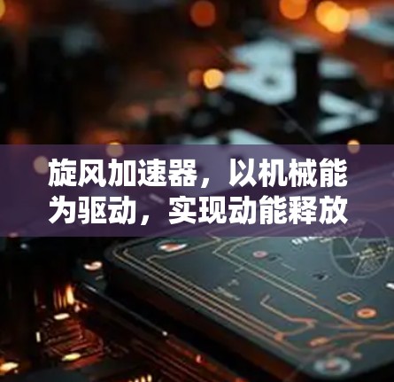 旋风加速器，以机械能为驱动，实现动能释放与能量转换的全新方案