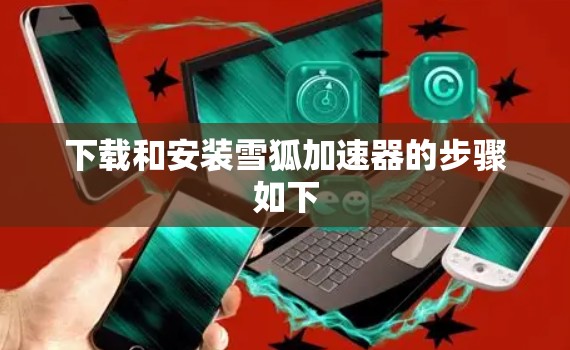 下载和安装雪狐加速器的步骤如下