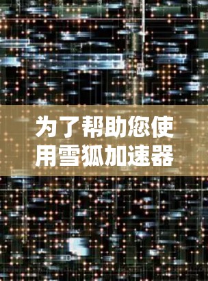 为了帮助您使用雪狐加速器移动端，以下是详细的步骤和信息