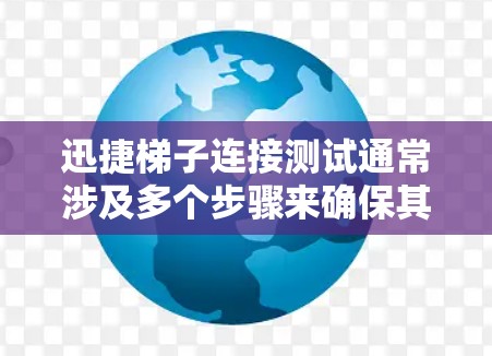 迅捷梯子连接测试通常涉及多个步骤来确保其正常工作。以下是一些关键步骤和步骤说明，帮助你顺利解决问题