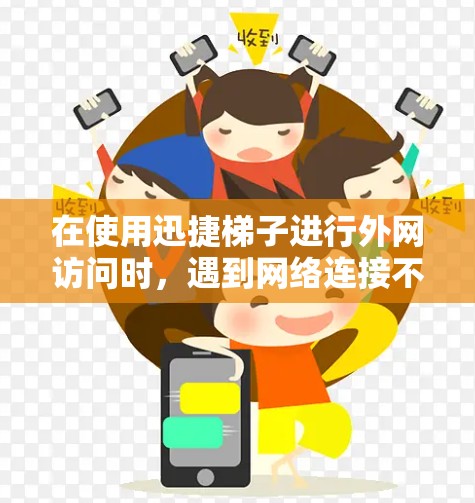 在使用迅捷梯子进行外网访问时，遇到网络连接不支持的问题，可以按照以下步骤进行调整