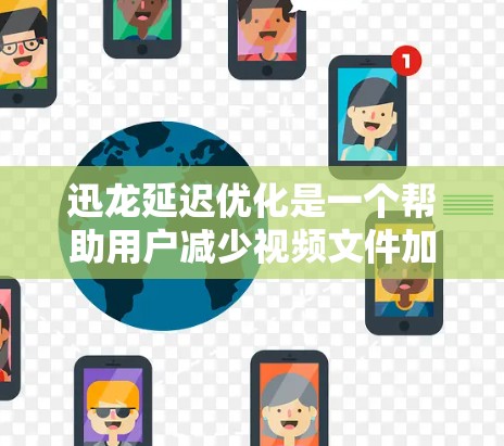 迅龙延迟优化是一个帮助用户减少视频文件加载时间的工具，通过设置自动加载模式和缓存优化，可以让视频下载更快速。以下是对迅龙延迟优化功能的详细说明