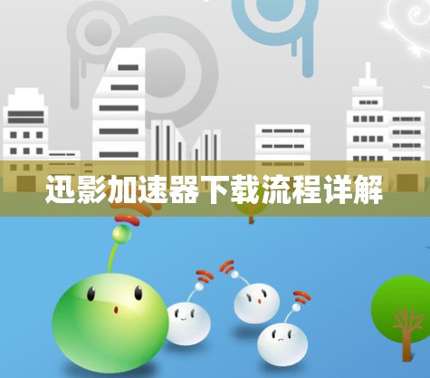 迅影加速器下载流程详解
