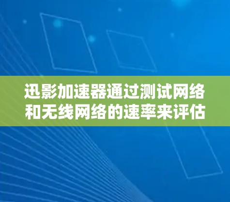 迅影加速器通过测试网络和无线网络的速率来评估和优化网络性能。下面是关于迅影加速器线路测速的详细信息
