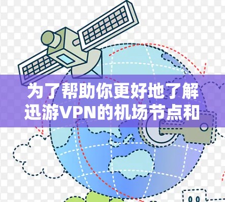 为了帮助你更好地了解迅游VPN的机场节点和高速线路推荐，以下是一些建议和步骤