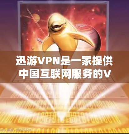 迅游VPN是一家提供中国互联网服务的VPN公司，主要为用户提供从中国大陆到全球其他国家的VPN服务。以下是对迅游VPN科学上网体验的详细介绍