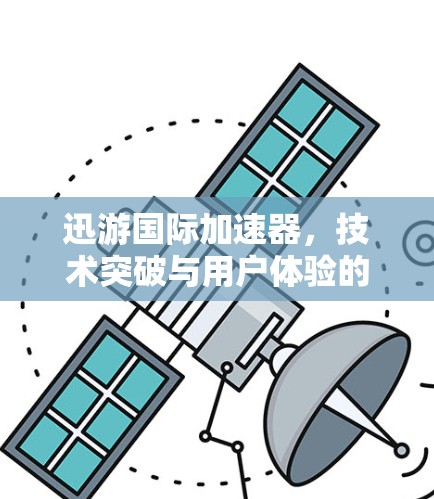迅游国际加速器，技术突破与用户体验的完美融合