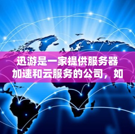 迅游是一家提供服务器加速和云服务的公司，如果你需要国内服务器海外加速或海外服务器在国内加速，迅游可能会提供这些服务。以下是一些可能的情况