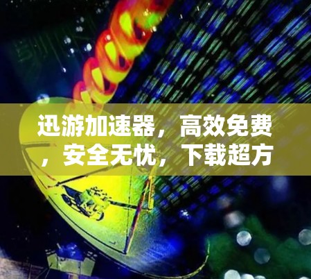 迅游加速器，高效免费，安全无忧，下载超方便