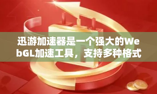 迅游加速器是一个强大的WebGL加速工具，支持多种格式的加速，帮助用户更快地体验游戏。以下是对迅游加速器的详细介绍