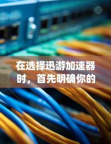 在选择迅游加速器时，首先明确你的需求。如果你主要是下载和使用迅游app，可能只需要一个专门针对迅游app的加速器。反之，如果你需要加速其他迅游应用的功能，比如搜索、下载或更新，可能需要一个通用加速器